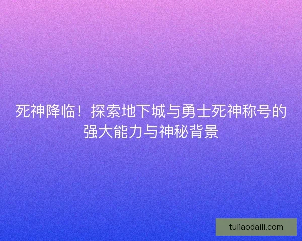 死神降临！探索地下城与勇士死神称号的强大能力与神秘背景