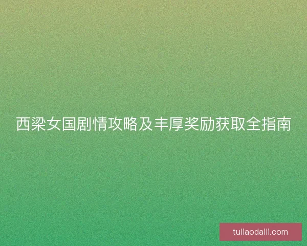 西梁女国剧情攻略及丰厚奖励获取全指南
