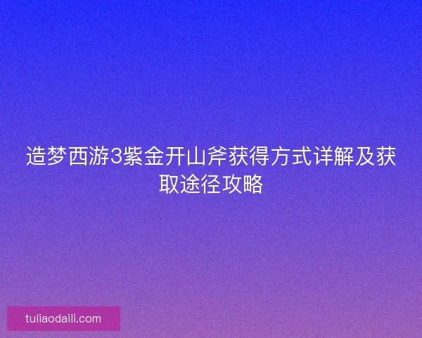 造梦西游3紫金开山斧获得方式详解及获取途径攻略