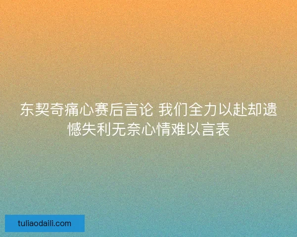 东契奇痛心赛后言论 我们全力以赴却遗憾失利无奈心情难以言表