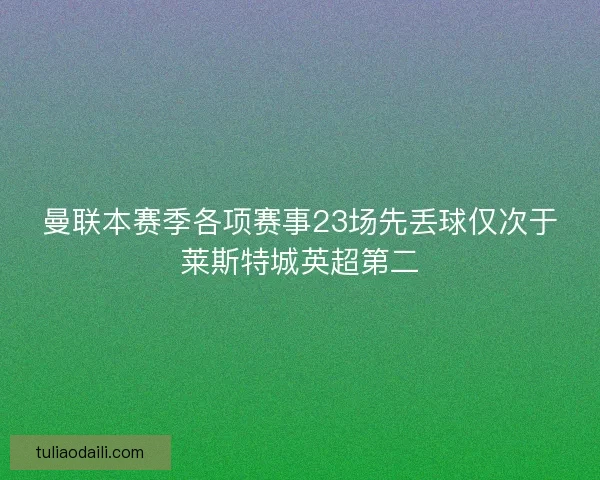 曼联本赛季各项赛事23场先丢球仅次于莱斯特城英超第二