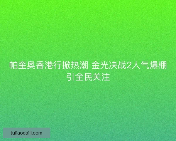 帕奎奥香港行掀热潮 金光决战2人气爆棚引全民关注