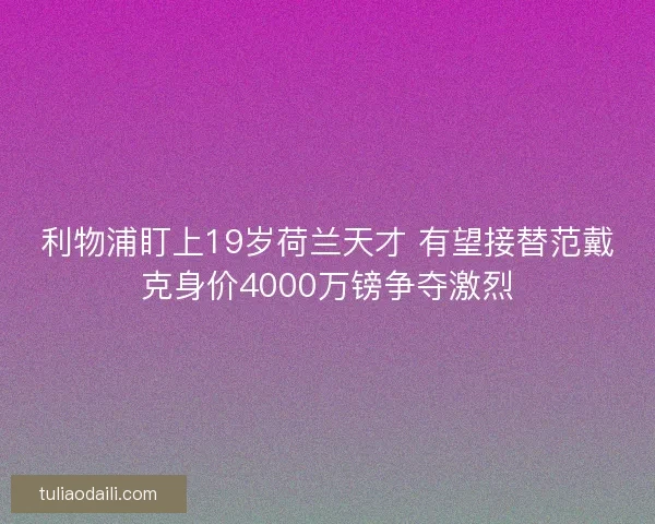 利物浦盯上19岁荷兰天才 有望接替范戴克身价4000万镑争夺激烈