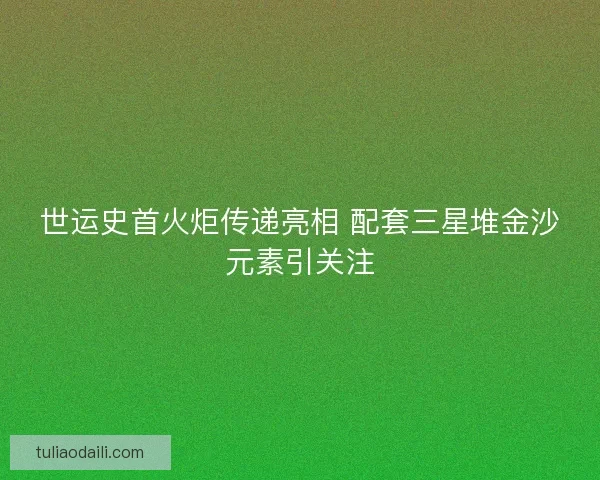 世运史首火炬传递亮相 配套三星堆金沙元素引关注