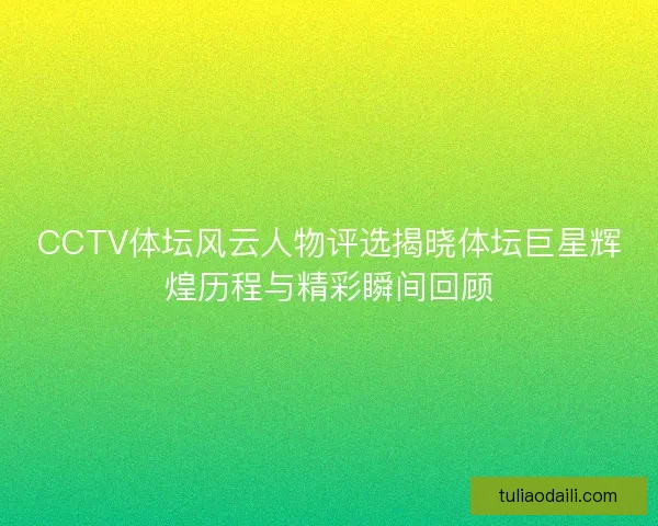 CCTV体坛风云人物评选揭晓体坛巨星辉煌历程与精彩瞬间回顾