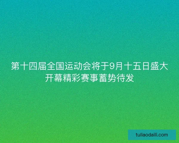 第十四届全国运动会将于9月十五日盛大开幕精彩赛事蓄势待发