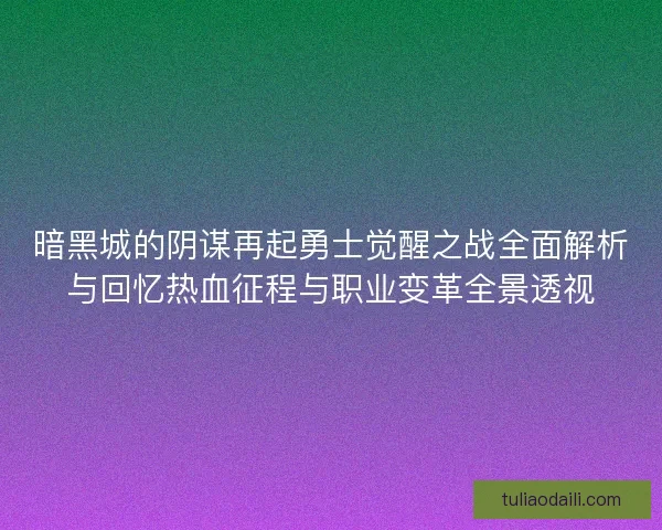 暗黑城的阴谋再起勇士觉醒之战全面解析与回忆热血征程与职业变革全景透视
