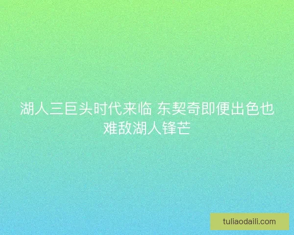 湖人三巨头时代来临 东契奇即便出色也难敌湖人锋芒