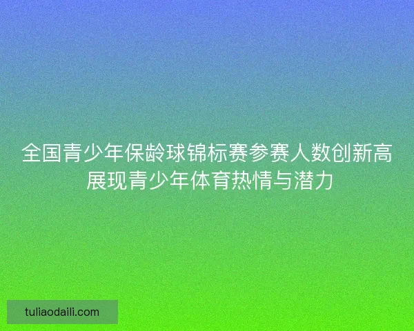 全国青少年保龄球锦标赛参赛人数创新高 展现青少年体育热情与潜力