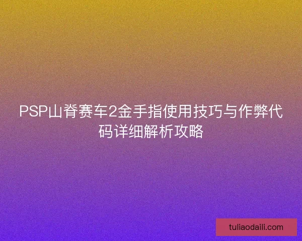 PSP山脊赛车2金手指使用技巧与作弊代码详细解析攻略