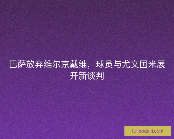 巴萨放弃维尔京戴维，球员与尤文国米展开新谈判