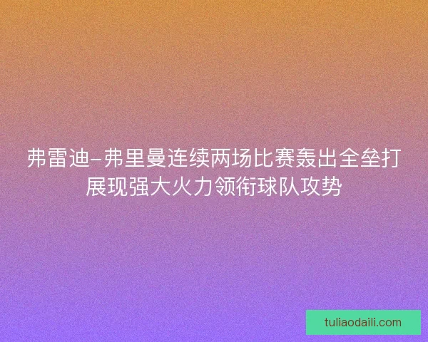 弗雷迪-弗里曼连续两场比赛轰出全垒打展现强大火力领衔球队攻势